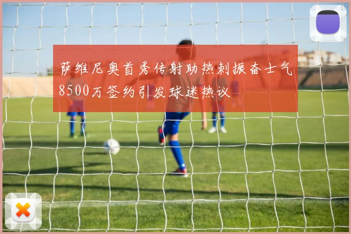 萨维尼奥首秀传射助热刺振奋士气8500万签约引发球迷热议